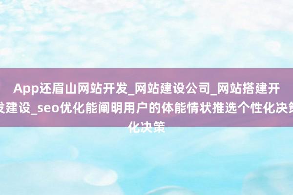 App还眉山网站开发_网站建设公司_网站搭建开发建设_seo优化能阐明用户的体能情状推选个性化决策