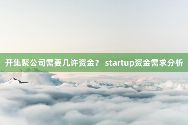 开集聚公司需要几许资金? startup资金需求分析