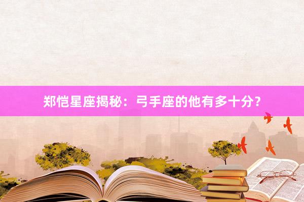 郑恺星座揭秘：弓手座的他有多十分？