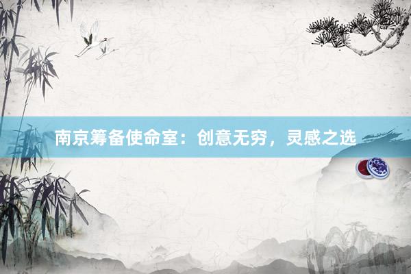 南京筹备使命室:创意无穷,灵感之选