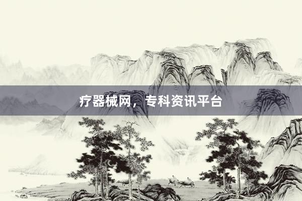 疗器械网，专科资讯平台