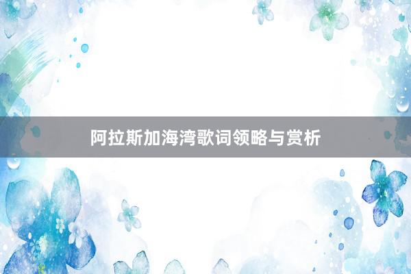 阿拉斯加海湾歌词领略与赏析