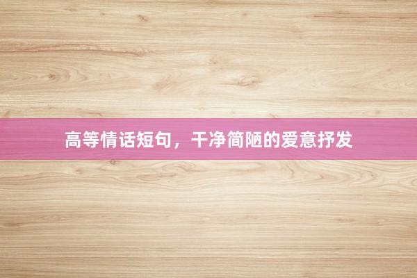 高等情话短句，干净简陋的爱意抒发